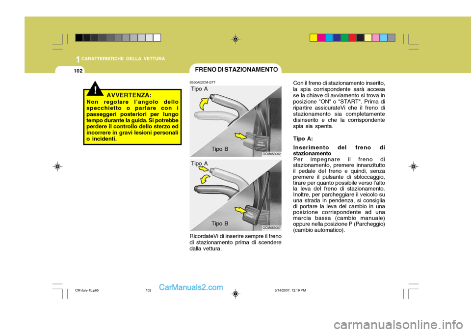 Hyundai Santa Fe 2007  Manuale del proprietario (in Italian) 1CARATTERISTICHE DELLA VETTURA
102FRENO DI STAZIONAMENTO
B530A02CM-GTT RicordateVi di inserire sempre il freno
di stazionamento prima di scendere dalla vettura.
OCM053002
OCM053007
!AVVERTENZA:
Non re
