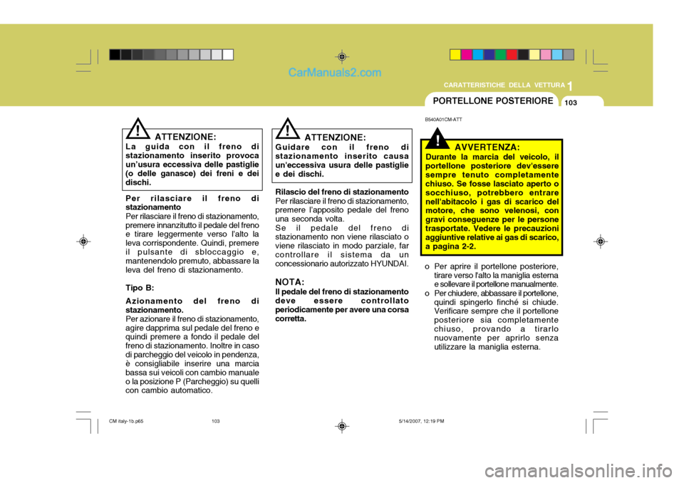 Hyundai Santa Fe 2007  Manuale del proprietario (in Italian) 1
CARATTERISTICHE DELLA VETTURA
103PORTELLONE POSTERIORE
B540A01CM-ATT
!AVVERTENZA:
Durante la marcia del veicolo, il
portellone posteriore devessere sempre tenuto completamente chiuso. Se fosse lasc