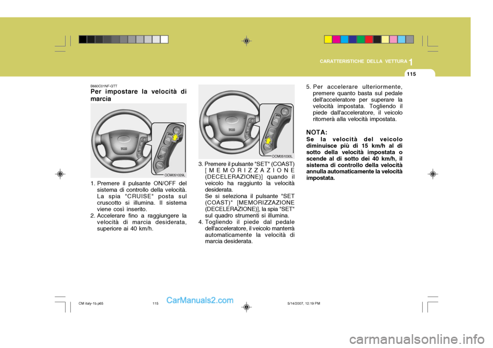 Hyundai Santa Fe 2007 Manuale del proprietario (in Italian) 1
CARATTERISTICHE DELLA VETTURA
115
B660C01NF-GTT Per impostare la velocità di
marcia
1. Premere il pulsante ON/OFF del sistema di controllo della velocità. La spia "CRUISE" posta sul cruscotto si Hyundai Santa Fe 2007 Manuale del proprietario (in Italian) 1
CARATTERISTICHE DELLA VETTURA
115
B660C01NF-GTT Per impostare la velocità di
marcia
1. Premere il pulsante ON/OFF del sistema di controllo della velocità. La spia "CRUISE" posta sul cruscotto si