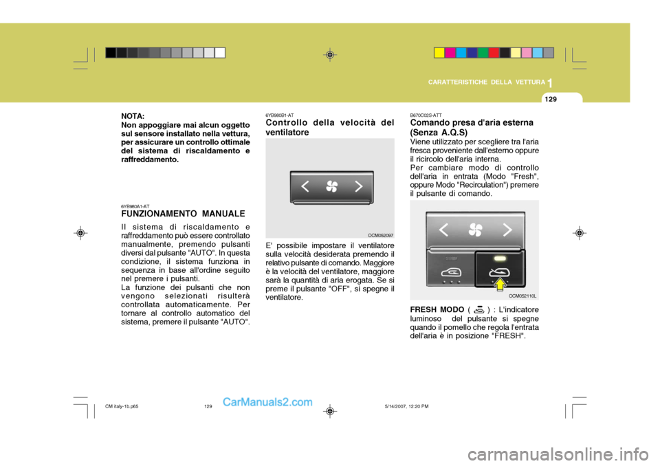 Hyundai Santa Fe 2007 Manuale del proprietario (in Italian) 1
CARATTERISTICHE DELLA VETTURA
129
NOTA: Non appoggiare mai alcun oggetto sul sensore installato nella vettura, per assicurare un controllo ottimale del sistema di riscaldamento eraffreddamento. 6YB9 Hyundai Santa Fe 2007 Manuale del proprietario (in Italian) 1
CARATTERISTICHE DELLA VETTURA
129
NOTA: Non appoggiare mai alcun oggetto sul sensore installato nella vettura, per assicurare un controllo ottimale del sistema di riscaldamento eraffreddamento. 6YB9