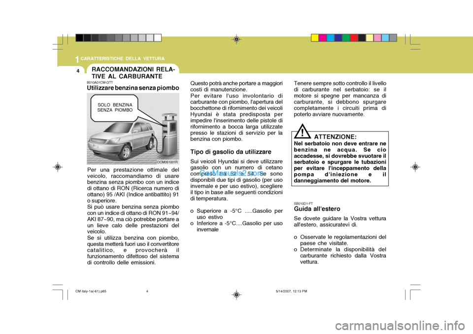 Hyundai Santa Fe 2007 Manuale del proprietario (in Italian) 1CARATTERISTICHE DELLA VETTURA
4RACCOMANDAZIONI RELA- TIVE AL CARBURANTE
B010A01CM-GTT Utilizzare benzina senza piombo
Per una prestazione ottimale del veicolo, raccomandiamo di usare benzina senza pi Hyundai Santa Fe 2007 Manuale del proprietario (in Italian) 1CARATTERISTICHE DELLA VETTURA
4RACCOMANDAZIONI RELA- TIVE AL CARBURANTE
B010A01CM-GTT Utilizzare benzina senza piombo
Per una prestazione ottimale del veicolo, raccomandiamo di usare benzina senza pi