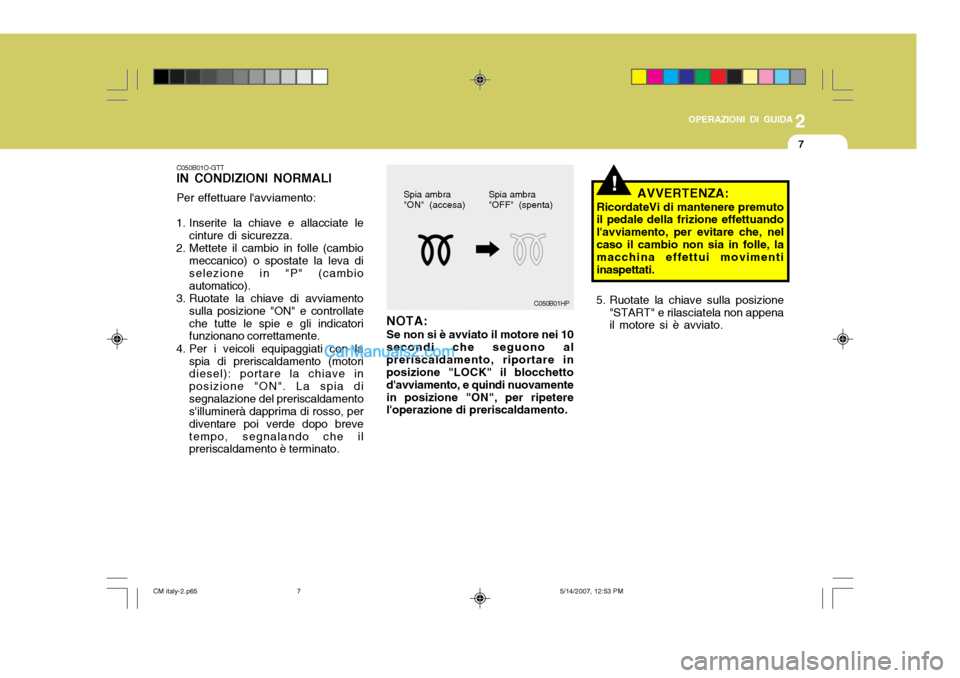 Hyundai Santa Fe 2007 Manuale del proprietario (in Italian) 2
OPERAZIONI DI GUIDA
7
C050B01O-GTT IN CONDIZIONI NORMALI Per effettuare lavviamento:
1. Inserite la chiave e allacciate le cinture di sicurezza.
2. Mettete il cambio in folle (cambio meccanico) o s Hyundai Santa Fe 2007 Manuale del proprietario (in Italian) 2
OPERAZIONI DI GUIDA
7
C050B01O-GTT IN CONDIZIONI NORMALI Per effettuare lavviamento:
1. Inserite la chiave e allacciate le cinture di sicurezza.
2. Mettete il cambio in folle (cambio meccanico) o s