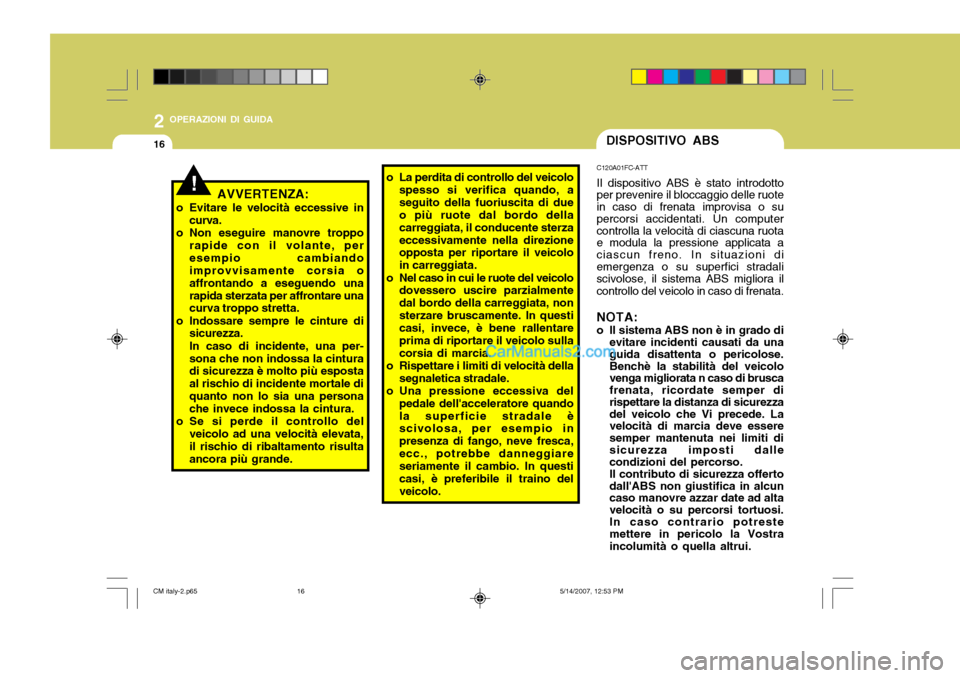 Hyundai Santa Fe 2007 Manuale del proprietario (in Italian) 2 OPERAZIONI DI GUIDA
16DISPOSITIVO ABS
!
C120A01FC-ATT Il dispositivo ABS è stato introdotto
per prevenire il bloccaggio delle ruote in caso di frenata improvisa o su percorsi accidentati. Un comput Hyundai Santa Fe 2007 Manuale del proprietario (in Italian) 2 OPERAZIONI DI GUIDA
16DISPOSITIVO ABS
!
C120A01FC-ATT Il dispositivo ABS è stato introdotto
per prevenire il bloccaggio delle ruote in caso di frenata improvisa o su percorsi accidentati. Un comput