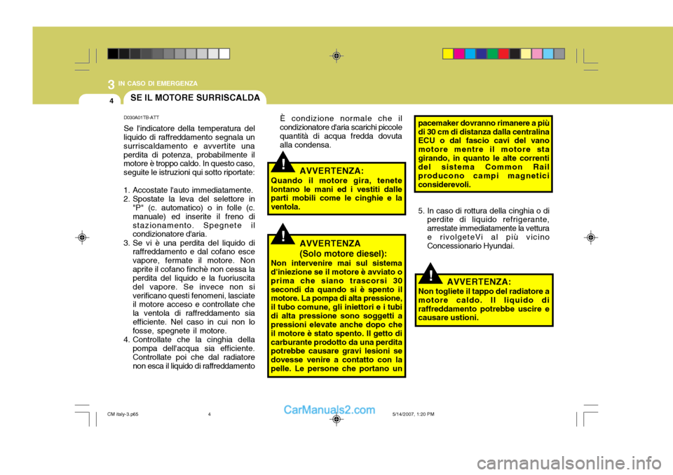 Hyundai Santa Fe 2007 Manuale del proprietario (in Italian) 3 IN CASO DI EMERGENZA
4
!
!
!
SE IL MOTORE SURRISCALDA
D030A01TB-ATT Se lindicatore della temperatura del
liquido di raffreddamento segnala un surriscaldamento e avvertite unaperdita di potenza, pro Hyundai Santa Fe 2007 Manuale del proprietario (in Italian) 3 IN CASO DI EMERGENZA
4
!
!
!
SE IL MOTORE SURRISCALDA
D030A01TB-ATT Se lindicatore della temperatura del
liquido di raffreddamento segnala un surriscaldamento e avvertite unaperdita di potenza, pro
