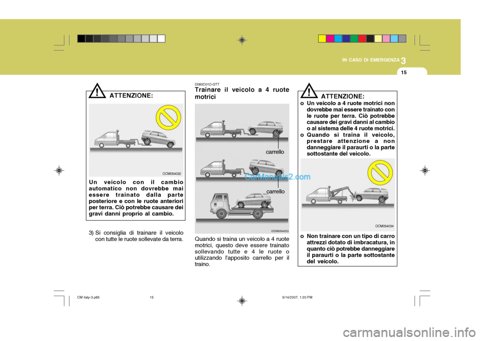 Hyundai Santa Fe 2007 Manuale del proprietario (in Italian) 3
IN CASO DI EMERGENZA
15
!
ATTENZIONE:
Un veicolo con il cambio
automatico non dovrebbe mai essere trainato dalla parteposteriore e con le ruote anteriori per terra. Ciò potrebbe causare dei gravi d Hyundai Santa Fe 2007 Manuale del proprietario (in Italian) 3
IN CASO DI EMERGENZA
15
!
ATTENZIONE:
Un veicolo con il cambio
automatico non dovrebbe mai essere trainato dalla parteposteriore e con le ruote anteriori per terra. Ciò potrebbe causare dei gravi d