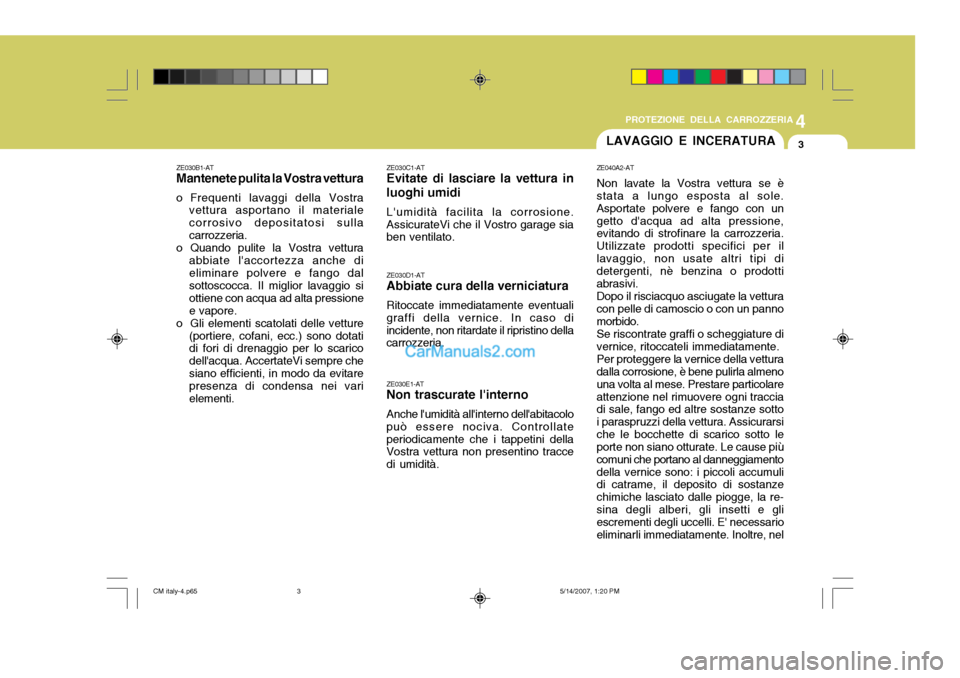 Hyundai Santa Fe 2007 Manuale del proprietario (in Italian) 4
CORROSION PREVENTION AND APPEARANCE CARE
3
4
PROTEZIONE DELLA CARROZZERIA
3LAVAGGIO E INCERATURA
ZE030B1-AT Mantenete pulita la Vostra vettura
o Frequenti lavaggi della Vostra vettura asportano il m Hyundai Santa Fe 2007 Manuale del proprietario (in Italian) 4
CORROSION PREVENTION AND APPEARANCE CARE
3
4
PROTEZIONE DELLA CARROZZERIA
3LAVAGGIO E INCERATURA
ZE030B1-AT Mantenete pulita la Vostra vettura
o Frequenti lavaggi della Vostra vettura asportano il m