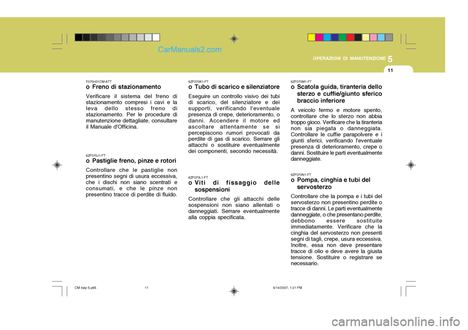 Hyundai Santa Fe 2007 Manuale del proprietario (in Italian) 5
OPERAZIONI DI MANUTENZIONE
11
6ZF070J1-FT
o Pastiglie freno, pinze e rotori Controllare che le pastiglie non presentino segni di usura eccessiva,che i dischi non siano scentrati e consumati, e che Hyundai Santa Fe 2007 Manuale del proprietario (in Italian) 5
OPERAZIONI DI MANUTENZIONE
11
6ZF070J1-FT
o Pastiglie freno, pinze e rotori Controllare che le pastiglie non presentino segni di usura eccessiva,che i dischi non siano scentrati e consumati, e che