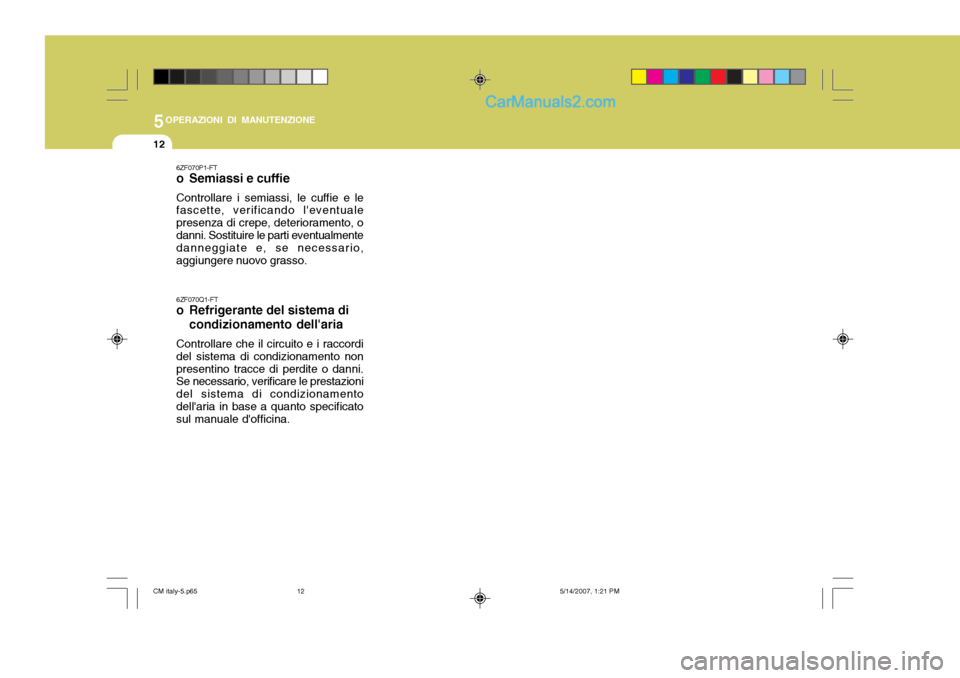 Hyundai Santa Fe 2007 Manuale del proprietario (in Italian) 5OPERAZIONI DI MANUTENZIONE
12
6ZF070P1-FT
o Semiassi e cuffie Controllare i semiassi, le cuffie e le fascette, verificando leventuale presenza di crepe, deterioramento, odanni. Sostituire le parti Hyundai Santa Fe 2007 Manuale del proprietario (in Italian) 5OPERAZIONI DI MANUTENZIONE
12
6ZF070P1-FT
o Semiassi e cuffie Controllare i semiassi, le cuffie e le fascette, verificando leventuale presenza di crepe, deterioramento, odanni. Sostituire le parti
