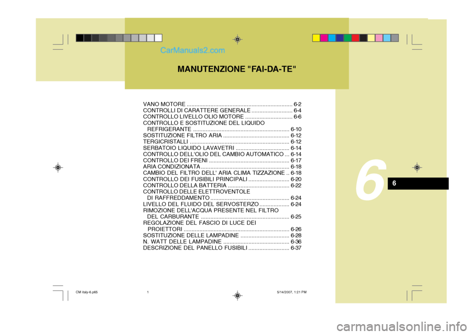Hyundai Santa Fe 2007 Manuale del proprietario (in Italian) MANUTENZIONE "FAI-DA-TE"
6
6
VANO MOTORE................................................................... 6-2
CONTROLLI DI CARATTERE GENERALE .......................... 6-4
CONTROLLO LIVELLO OLIO M Hyundai Santa Fe 2007 Manuale del proprietario (in Italian) MANUTENZIONE "FAI-DA-TE"
6
6
VANO MOTORE................................................................... 6-2
CONTROLLI DI CARATTERE GENERALE .......................... 6-4
CONTROLLO LIVELLO OLIO M