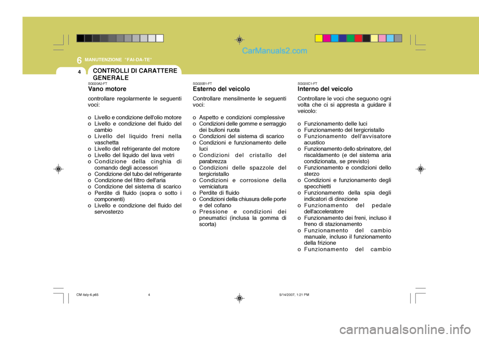 Hyundai Santa Fe 2007 Manuale del proprietario (in Italian) 6
4
MANUTENZIONE "FAI-DA-TE"
CONTROLLI DI CARATTERE GENERALESG020C1-FT Interno del veicolo Controllare le voci che seguono ogni
volta che ci si appresta a guidare il veicolo:
o Funzionamento delle lu Hyundai Santa Fe 2007 Manuale del proprietario (in Italian) 6
4
MANUTENZIONE "FAI-DA-TE"
CONTROLLI DI CARATTERE GENERALESG020C1-FT Interno del veicolo Controllare le voci che seguono ogni
volta che ci si appresta a guidare il veicolo:
o Funzionamento delle lu