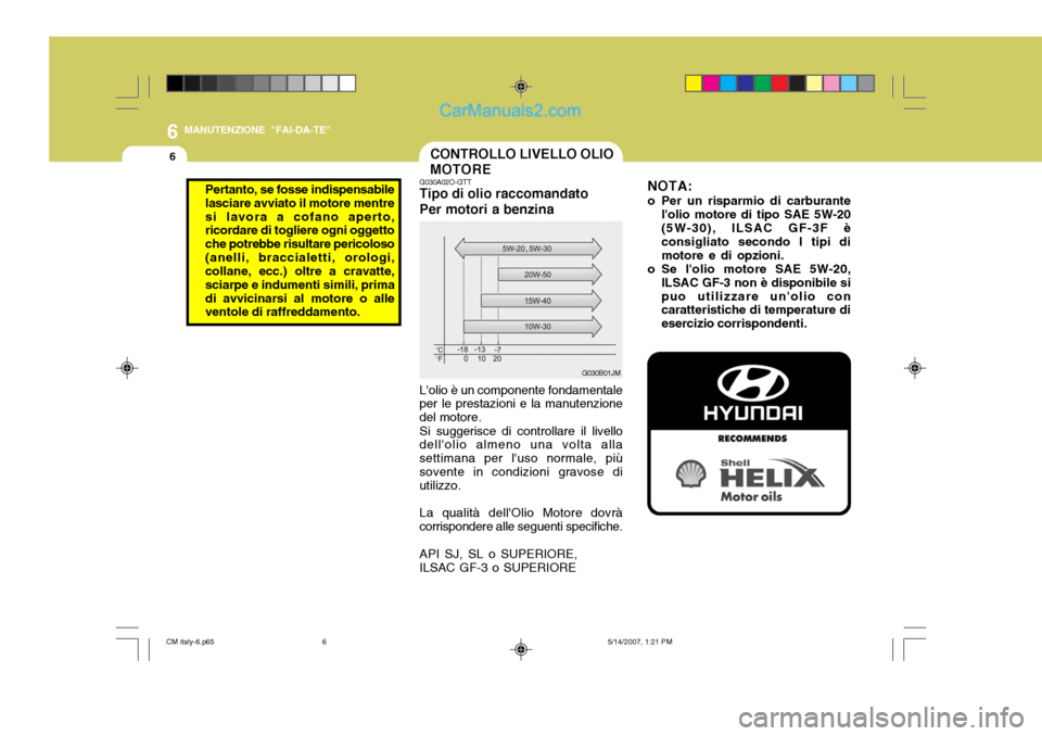 Hyundai Santa Fe 2007 Manuale del proprietario (in Italian) 6
6
MANUTENZIONE "FAI-DA-TE"
CONTROLLO LIVELLO OLIO MOTORE
G030A02O-GTT Tipo di olio raccomandato Per motori a benzina Lolio è un componente fondamentale
per le prestazioni e la manutenzione del mot Hyundai Santa Fe 2007 Manuale del proprietario (in Italian) 6
6
MANUTENZIONE "FAI-DA-TE"
CONTROLLO LIVELLO OLIO MOTORE
G030A02O-GTT Tipo di olio raccomandato Per motori a benzina Lolio è un componente fondamentale
per le prestazioni e la manutenzione del mot