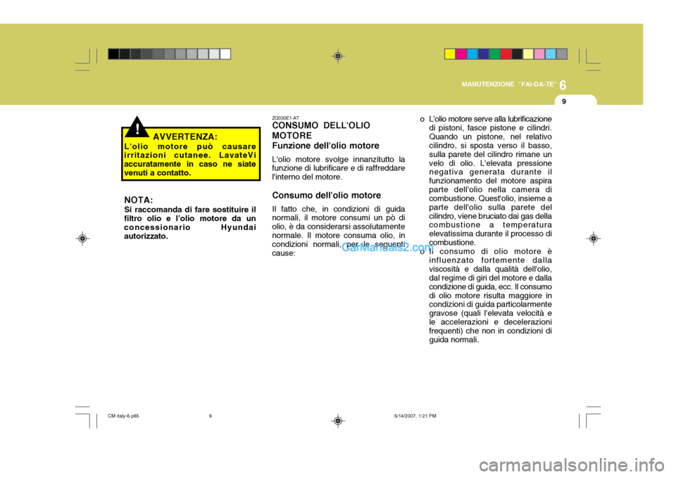 Hyundai Santa Fe 2007  Manuale del proprietario (in Italian) 6
MANUTENZIONE "FAI-DA-TE"
9
ZG030E1-AT CONSUMO DELLOLIO MOTOREFunzione dellolio motore Lolio motore svolge innanzitutto la
funzione di lubrificare e di raffreddare linterno del motore.
Consumo de