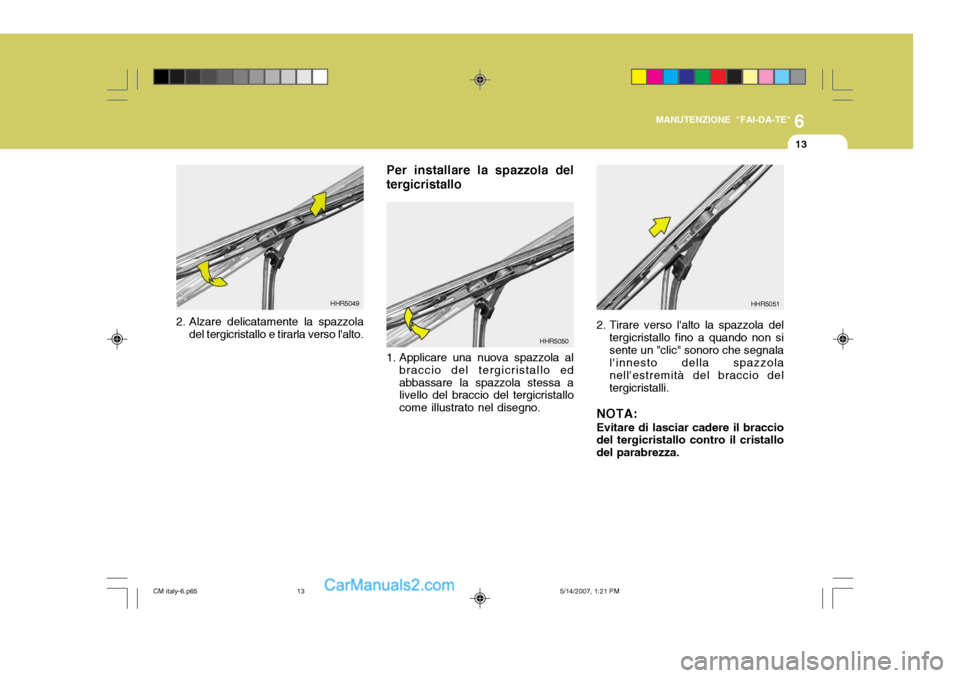 Hyundai Santa Fe 2007  Manuale del proprietario (in Italian) 6
MANUTENZIONE "FAI-DA-TE"
13
2. Alzare delicatamente la spazzola
del tergicristallo e tirarla verso lalto. HHR5049
HHR5050
1. Applicare una nuova spazzola al braccio del tergicristallo ed abbassare 