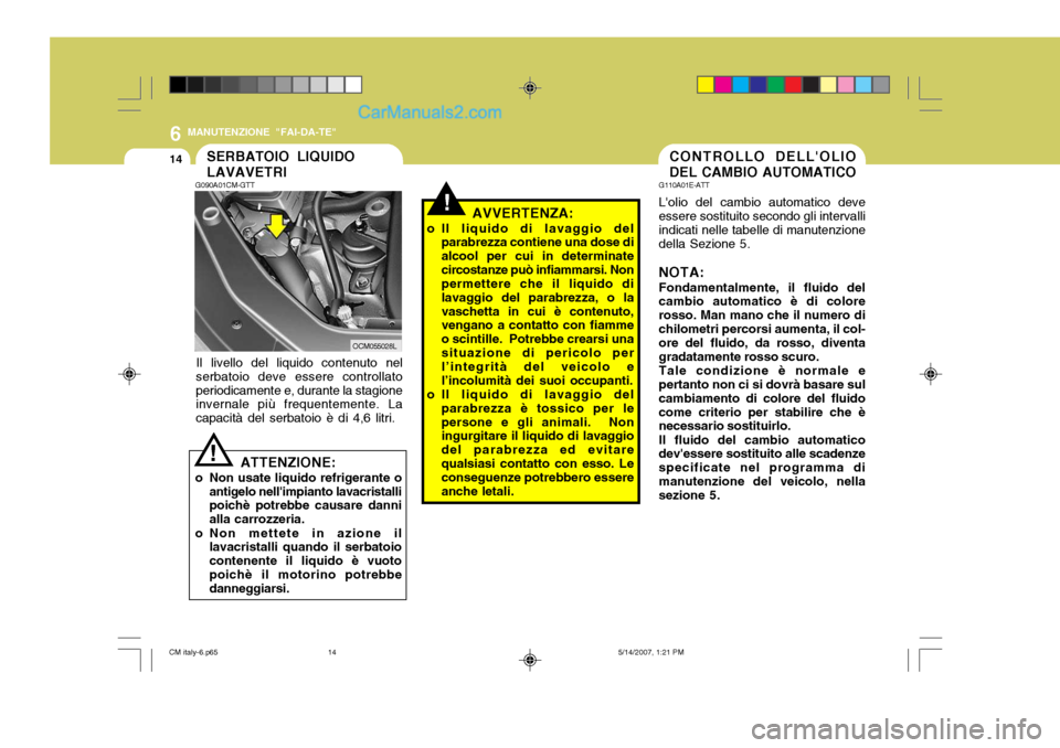 Hyundai Santa Fe 2007  Manuale del proprietario (in Italian) 6
14
MANUTENZIONE "FAI-DA-TE"
CONTROLLO DELLOLIO DEL CAMBIO AUTOMATICO
G110A01E-ATT Lolio del cambio automatico deve essere sostituito secondo gli intervalli indicati nelle tabelle di manutenzionede