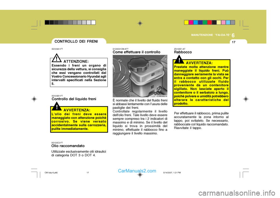 Hyundai Santa Fe 2007  Manuale del proprietario (in Italian) 6
MANUTENZIONE "FAI-DA-TE"
17
G120D01CM-ATT Come effettuare il controllo
OCM055014
CONTROLLO DEI FRENI
!
SG120A1-FT
ATTENZIONE:
Essendo i freni un organo di
sicurezza della vettura, si consiglia che e