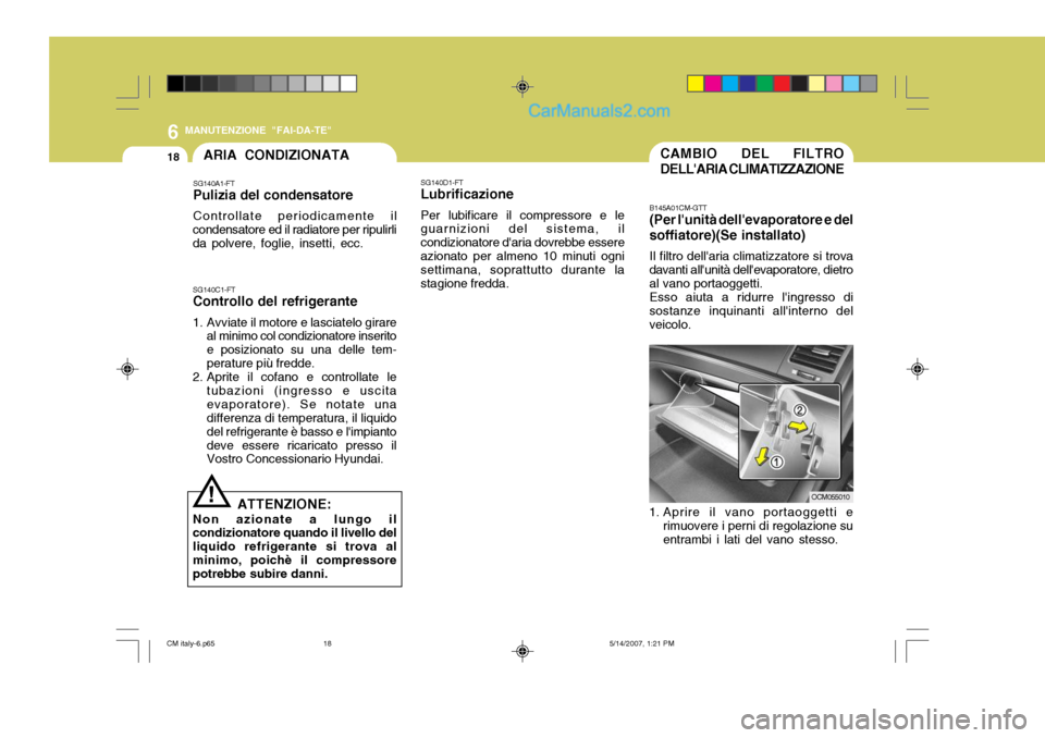 Hyundai Santa Fe 2007  Manuale del proprietario (in Italian) 6
18
MANUTENZIONE "FAI-DA-TE"
CAMBIO DEL FILTRO DELLARIA CLIMATIZZAZIONE
B145A01CM-GTT (Per lunità dellevaporatore e del
soffiatore)(Se installato)
Il filtro dellaria climatizzatore si trova
dava