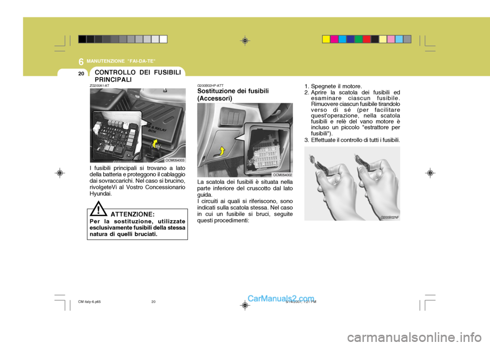 Hyundai Santa Fe 2007  Manuale del proprietario (in Italian) 6
20
MANUTENZIONE "FAI-DA-TE"
1. Spegnete il motore. 
2. Aprire la scatola dei fusibili edesaminare ciascun fusibile. Rimuovere ciascun fusibile tirandolo verso di sé (per facilitarequestoperazione,