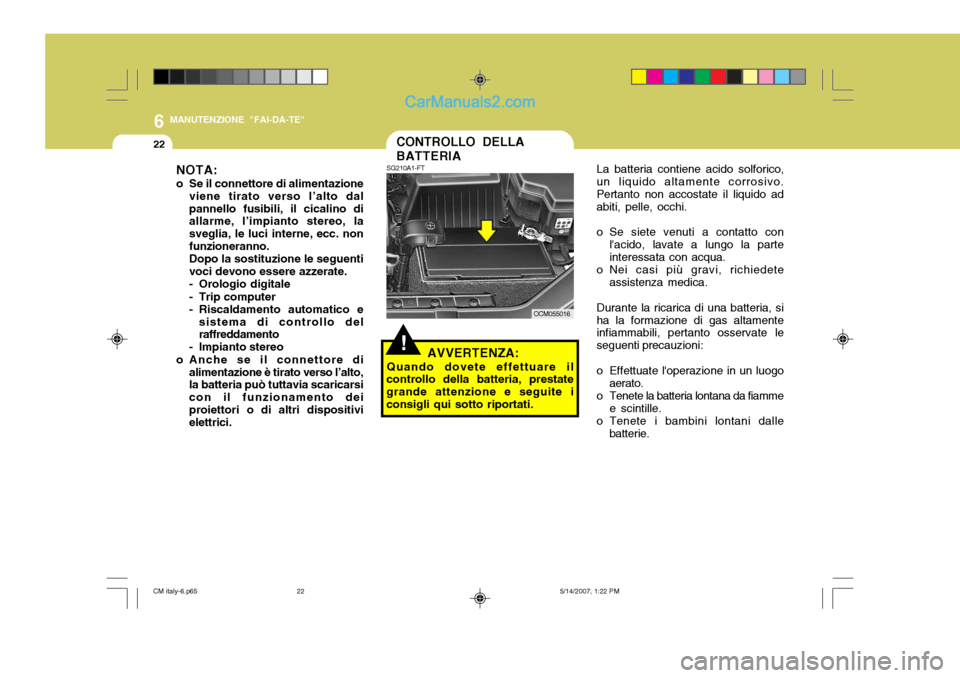 Hyundai Santa Fe 2007  Manuale del proprietario (in Italian) 6
22
MANUTENZIONE "FAI-DA-TE"
CONTROLLO DELLA BATTERIALa batteria contiene acido solforico,
un liquido altamente corrosivo. Pertanto non accostate il liquido ad abiti, pelle, occhi. 
o Se siete venuti