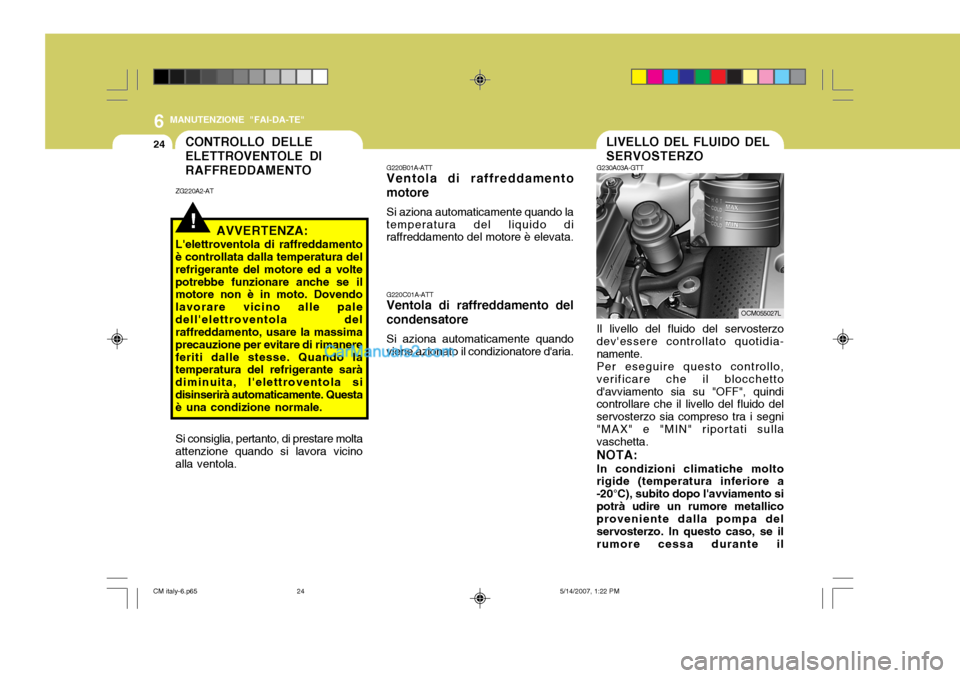 Hyundai Santa Fe 2007  Manuale del proprietario (in Italian) 6
24
MANUTENZIONE "FAI-DA-TE"
LIVELLO DEL FLUIDO DEL SERVOSTERZO
G230A03A-GTT
G220B01A-ATT Ventola di raffreddamento
motore
Si aziona automaticamente quando la
temperatura del liquido diraffreddamento