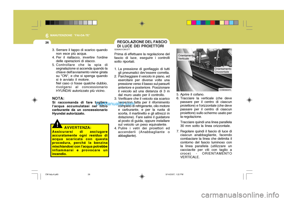 Hyundai Santa Fe 2007  Manuale del proprietario (in Italian) 6
26
MANUTENZIONE "FAI-DA-TE"
5. Aprire il cofano. 
6. Tracciare la verticale (che devepassare per il centro di ciascun proiettore) e lorizzontale (che devepassare per il centro di ciascun proiettore