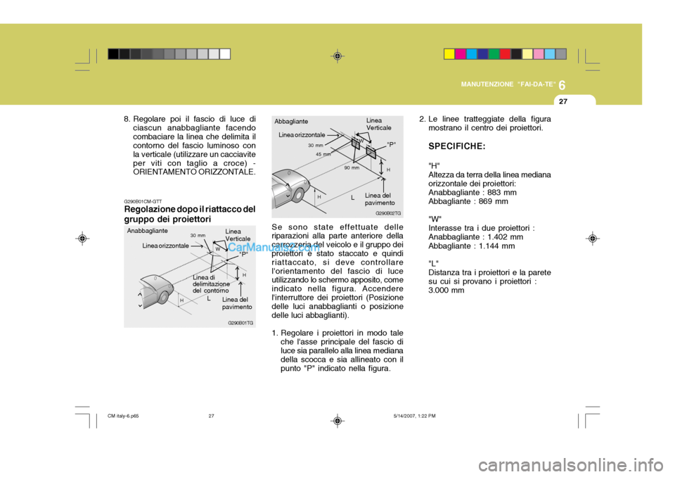 Hyundai Santa Fe 2007  Manuale del proprietario (in Italian) 6
MANUTENZIONE "FAI-DA-TE"
27
G290B01TG
L W
H
H
"P"
G290B01CM-GTT Regolazione dopo il riattacco del gruppo dei proiettori
Linea di delimitazione del contornoLinea del pavimento
Linea orizzontale
Linea
