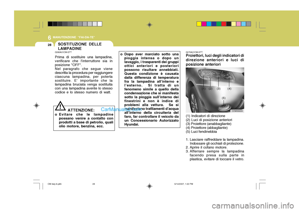 Hyundai Santa Fe 2007  Manuale del proprietario (in Italian) 6
28
MANUTENZIONE "FAI-DA-TE"
o Dopo aver marciato sotto unapioggia intensa o dopo un lavaggio, i trasparenti dei gruppi ottici anteriori e posterioripossono risultare annebbiati. Questa condizione è