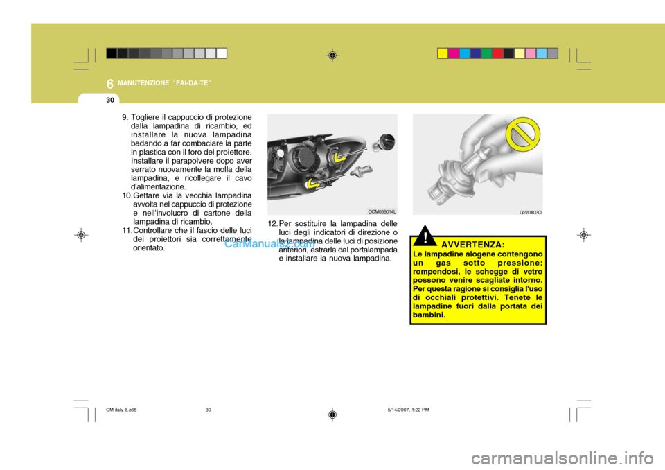 Hyundai Santa Fe 2007  Manuale del proprietario (in Italian) 6
30
MANUTENZIONE "FAI-DA-TE"
G270A03O
!AVVERTENZA:
Le lampadine alogene contengono
un gas sotto pressione: rompendosi, le schegge di vetro possono venire scagliate intorno. Per questa ragione si cons