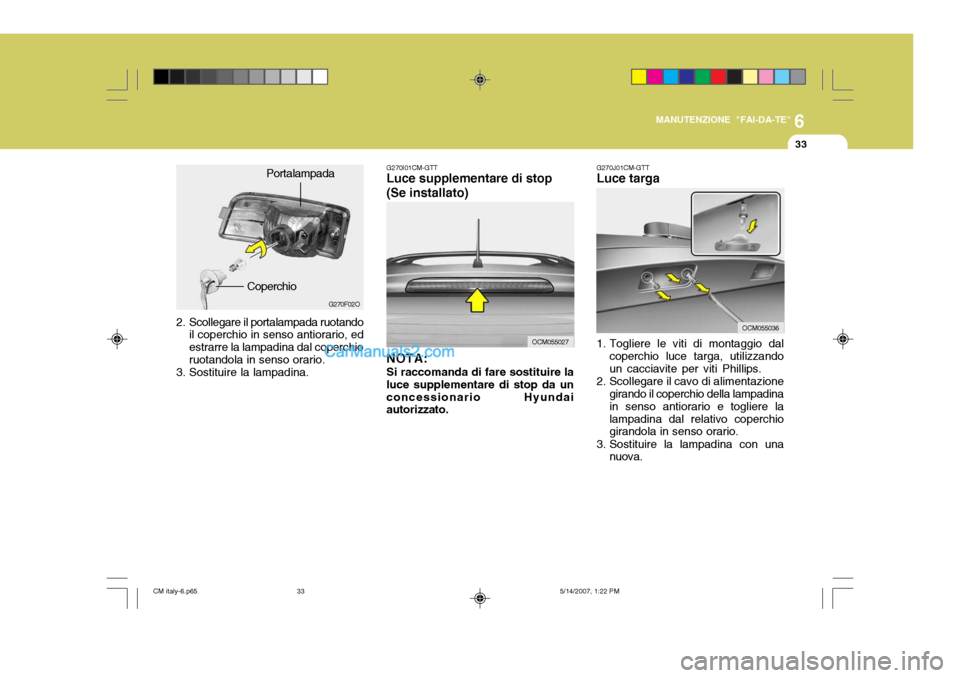 Hyundai Santa Fe 2007  Manuale del proprietario (in Italian) 6
MANUTENZIONE "FAI-DA-TE"
33
2. Scollegare il portalampada ruotando
il coperchio in senso antiorario, ed estrarre la lampadina dal coperchioruotandola in senso orario.
3. Sostituire la lampadina. G27