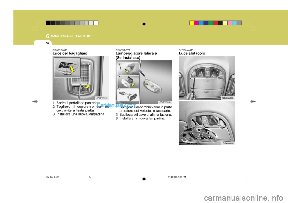 Hyundai Santa Fe 2007  Manuale del proprietario (in Italian) 6
34
MANUTENZIONE "FAI-DA-TE"
G270E01A-GTT Lampeggiatore laterale (Se installato)
1. Spingere il coperchio verso la parte anteriore del veicolo, e staccarlo.
2. Scollegare il cavo di alimentazione. 
3