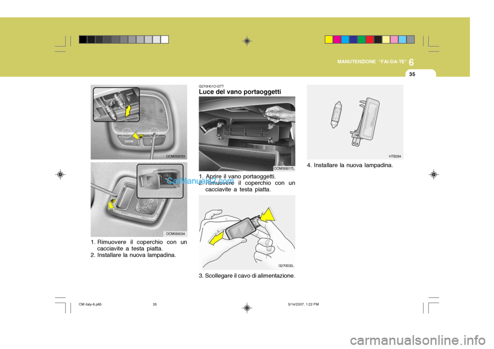 Hyundai Santa Fe 2007  Manuale del proprietario (in Italian) 6
MANUTENZIONE "FAI-DA-TE"
35
HTB284
4. Installare la nuova lampadina.
G270H01O-GTT Luce del vano portaoggetti
1. Aprire il vano portaoggetti. 
2. Rimuovere il coperchio con un cacciavite a testa piat