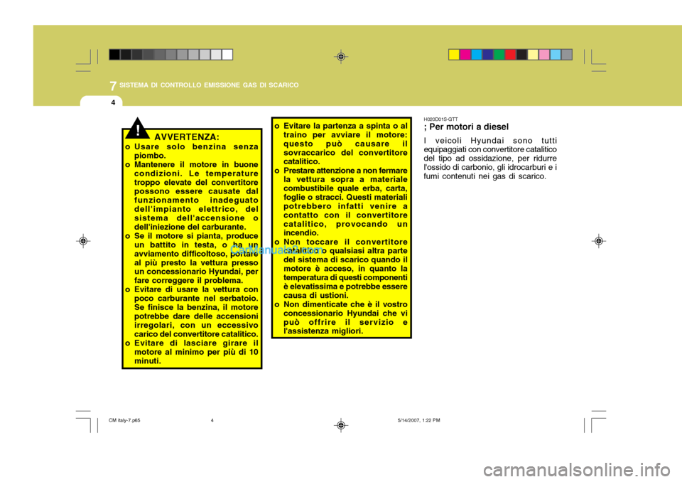 Hyundai Santa Fe 2007  Manuale del proprietario (in Italian) 7SISTEMA DI CONTROLLO EMISSIONE GAS DI SCARICO
4
!AVVERTENZA:
o Usare solo benzina senza piombo.
o Mantenere il motore in buone condizioni. Le temperature troppo elevate del convertitore possono esser