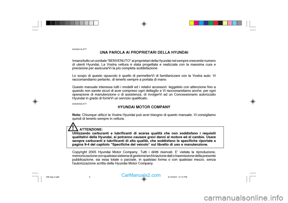 Hyundai Santa Fe 2007 Manuale del proprietario (in Italian) A050A05A-ATTHYUNDAI MOTOR COMPANY
Nota: Chiunque utilizzi la Vostra Hyundai può aver bisogno di questo manuale. Vi consigliamo
quindi di tenerlo sempre in vettura.
ATTENZIONE:
Utilizzando carburanti Hyundai Santa Fe 2007 Manuale del proprietario (in Italian) A050A05A-ATTHYUNDAI MOTOR COMPANY
Nota: Chiunque utilizzi la Vostra Hyundai può aver bisogno di questo manuale. Vi consigliamo
quindi di tenerlo sempre in vettura.
ATTENZIONE:
Utilizzando carburanti