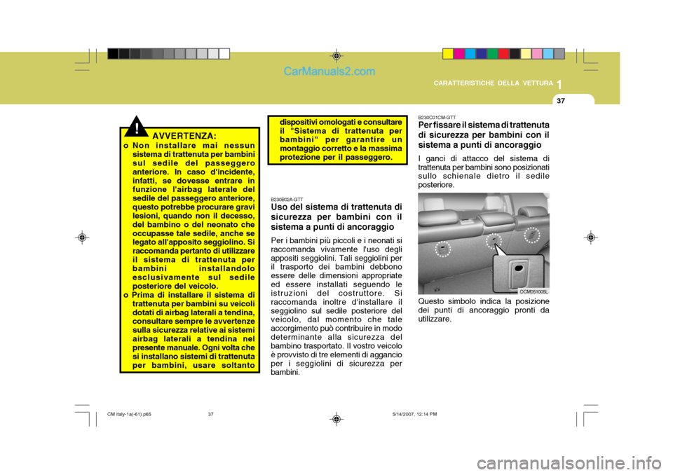 Hyundai Santa Fe 2007  Manuale del proprietario (in Italian) 1
CARATTERISTICHE DELLA VETTURA
37
!AVVERTENZA:
o Non installare mai nessun sistema di trattenuta per bambini sul sedile del passeggero anteriore. In caso dincidente,infatti, se dovesse entrare in fu