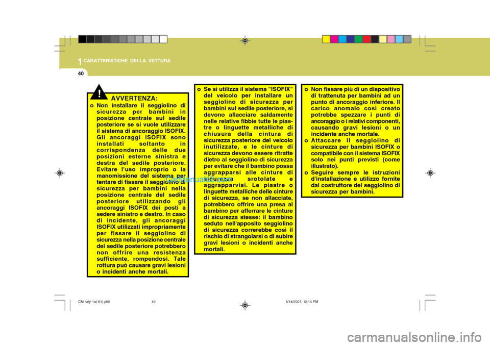 Hyundai Santa Fe 2007  Manuale del proprietario (in Italian) 1CARATTERISTICHE DELLA VETTURA
40
AVVERTENZA:
o Non installare il seggiolino di sicurezza per bambini in posizione centrale sul sedileposteriore se si vuole utilizzare il sistema di ancoraggio ISOFIX.