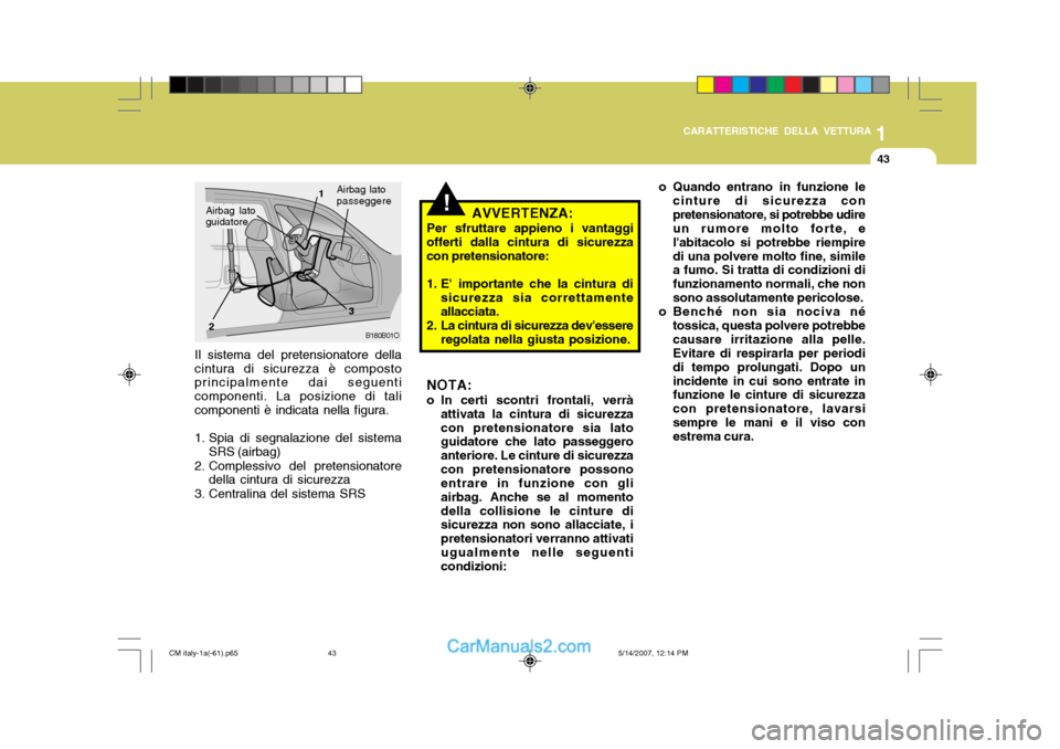 Hyundai Santa Fe 2007  Manuale del proprietario (in Italian) 1
CARATTERISTICHE DELLA VETTURA
43
B180B01O
1
2 3Airbag lato passeggere
!
Il sistema del pretensionatore della cintura di sicurezza è composto principalmente dai seguenti componenti. La posizione di 