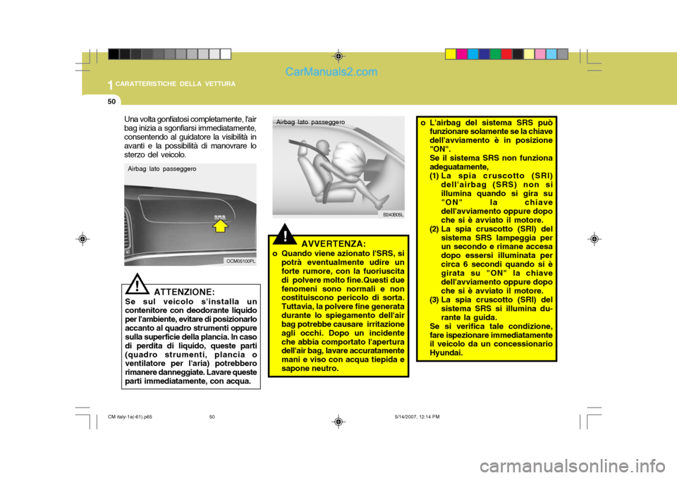 Hyundai Santa Fe 2007  Manuale del proprietario (in Italian) 1CARATTERISTICHE DELLA VETTURA
50
!
ATTENZIONE:
Se sul veicolo sinstalla un contenitore con deodorante liquido per lambiente, evitare di posizionarloaccanto al quadro strumenti oppure sulla superfic