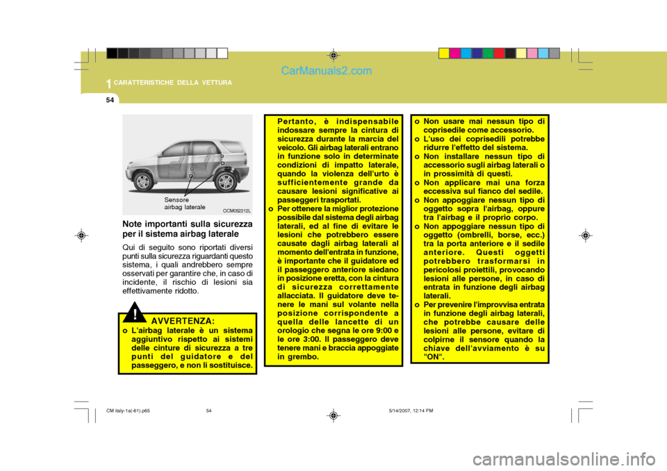 Hyundai Santa Fe 2007  Manuale del proprietario (in Italian) 1CARATTERISTICHE DELLA VETTURA
54
!
OCM052212L
Sensore airbag laterale
AVVERTENZA:
o Lairbag laterale è un sistema aggiuntivo rispetto ai sistemi delle cinture di sicurezza a tre punti del guidatore