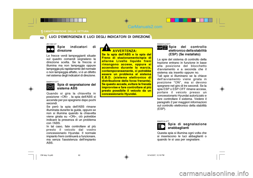Hyundai Santa Fe 2007  Manuale del proprietario (in Italian) 1CARATTERISTICHE DELLA VETTURA
62
!
LUCI DEMERGENZA E LUCI DEGLI INDICATORI DI DIREZIONE
ZB110G1-AT Spie indicatori di
direzione
Le frecce verdi lampeggianti situate sul quadro comandi segnalano la d