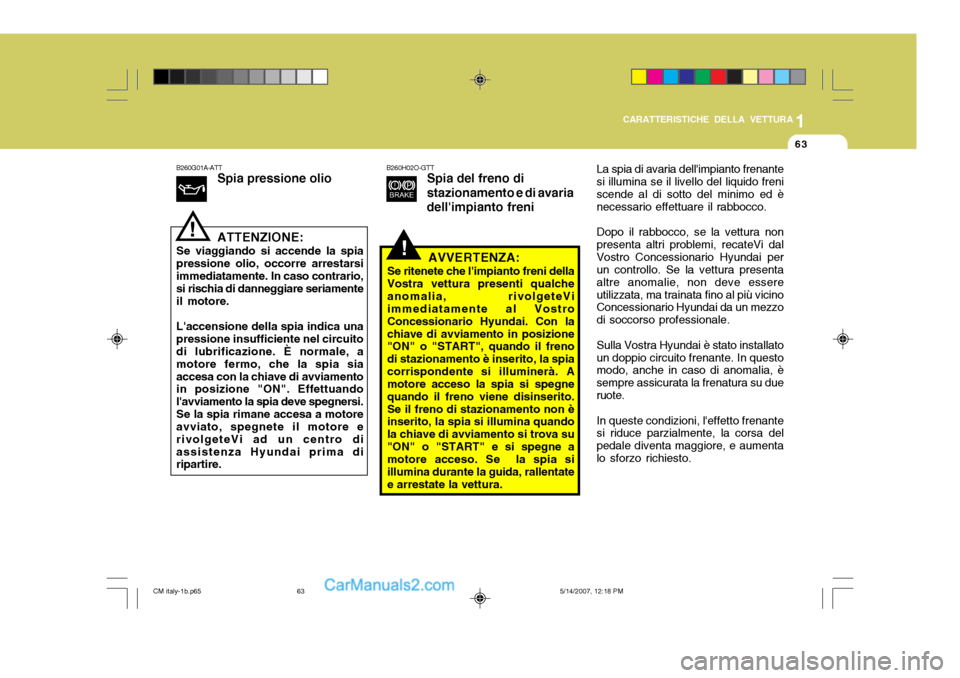 Hyundai Santa Fe 2007  Manuale del proprietario (in Italian) 1
CARATTERISTICHE DELLA VETTURA
63
!
B260G01A-ATT
Spia pressione olio ATTENZIONE:
Se viaggiando si accende la spia pressione olio, occorre arrestarsiimmediatamente. In caso contrario, si rischia di da