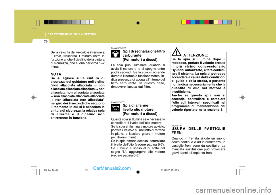 Hyundai Santa Fe 2007  Manuale del proprietario (in Italian) 1CARATTERISTICHE DELLA VETTURA
70
B260K01O-GTTSpia di allarme
livello olio motore (Per motori a diesel)
Questa spia si illumina se è necessario
controllare il livello dellolio motore.
Se la spia si 