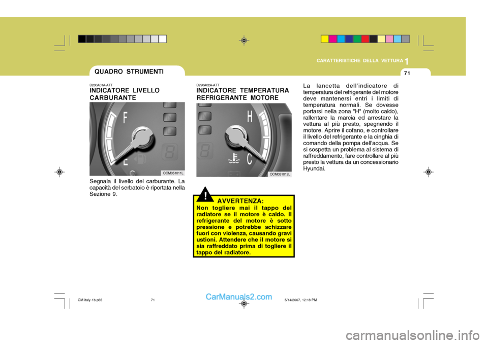 Hyundai Santa Fe 2007  Manuale del proprietario (in Italian) 1
CARATTERISTICHE DELLA VETTURA
71QUADRO STRUMENTI
B280A01A-ATT INDICATORE LIVELLO CARBURANTE Segnala il livello del carburante. La capacità del serbatoio è riportata nellaSezione 9.
!
B290A02A-ATT 