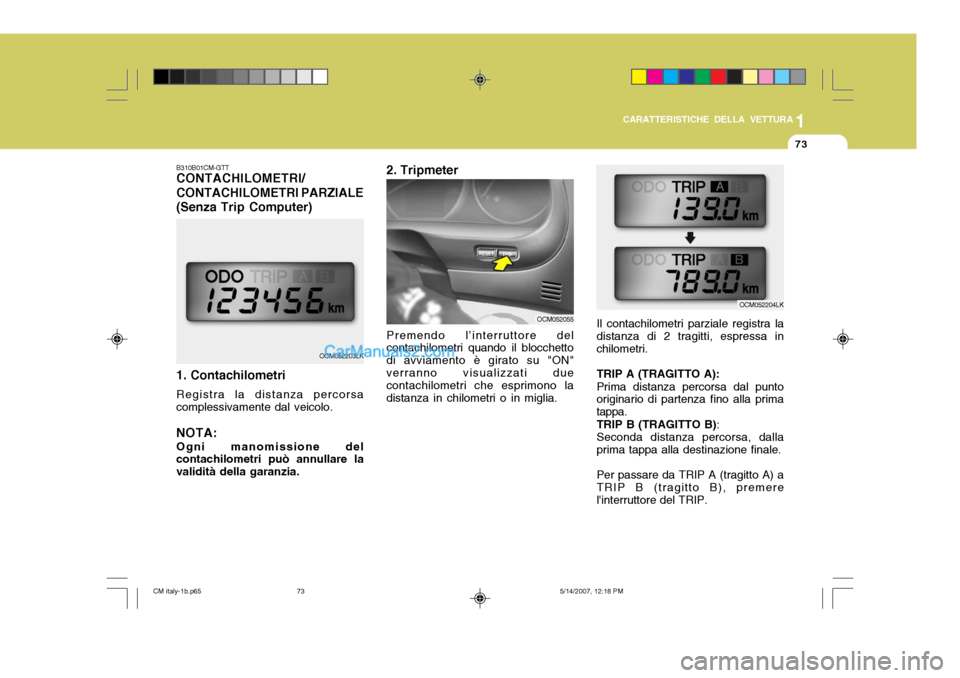 Hyundai Santa Fe 2007  Manuale del proprietario (in Italian) 1
CARATTERISTICHE DELLA VETTURA
73
B310B01CM-GTT CONTACHILOMETRI/ CONTACHILOMETRI PARZIALE(Senza Trip Computer) 1. Contachilometri Registra la distanza percorsa complessivamente dal veicolo.
NOTA: Ogn