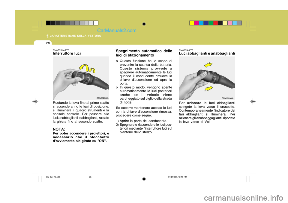 Hyundai Santa Fe 2007  Manuale del proprietario (in Italian) 1CARATTERISTICHE DELLA VETTURA
78
Spegnimento automatico delle
luci di stazionamento 
o Questa funzione ha lo scopo di prevenire la scarica della batteria. Questo sistema provvede a spegnere automatic