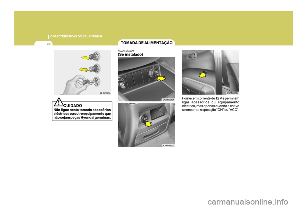 Hyundai Santa Fe 2007 Manual do proprietário (in Portuguese) 1CARACTERÍSTICAS DO SEU HYUNDAI
90
!
CUIDADO
Não ligue nesta tomada acessórios eléctricos ou outro equipamento que não sejam peças Hyundai genuínas.
HHR2098A
TOMADA DE ALIMENTAÇÃO
B500D01CM-G Hyundai Santa Fe 2007 Manual do proprietário (in Portuguese) 1CARACTERÍSTICAS DO SEU HYUNDAI
90
!
CUIDADO
Não ligue nesta tomada acessórios eléctricos ou outro equipamento que não sejam peças Hyundai genuínas.
HHR2098A
TOMADA DE ALIMENTAÇÃO
B500D01CM-G