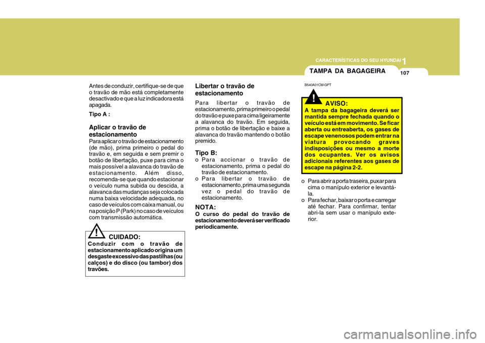 Hyundai Santa Fe 2007 Manual do proprietário (in Portuguese) 1
CARACTERÍSTICAS DO SEU HYUNDAI
107
o Para abrir a porta traseira, puxar para cima o manípulo exterior e levantá- la.
o Para fechar, baixar o porta e carregar até fechar. Para confirmar, tentarab Hyundai Santa Fe 2007 Manual do proprietário (in Portuguese) 1
CARACTERÍSTICAS DO SEU HYUNDAI
107
o Para abrir a porta traseira, puxar para cima o manípulo exterior e levantá- la.
o Para fechar, baixar o porta e carregar até fechar. Para confirmar, tentarab