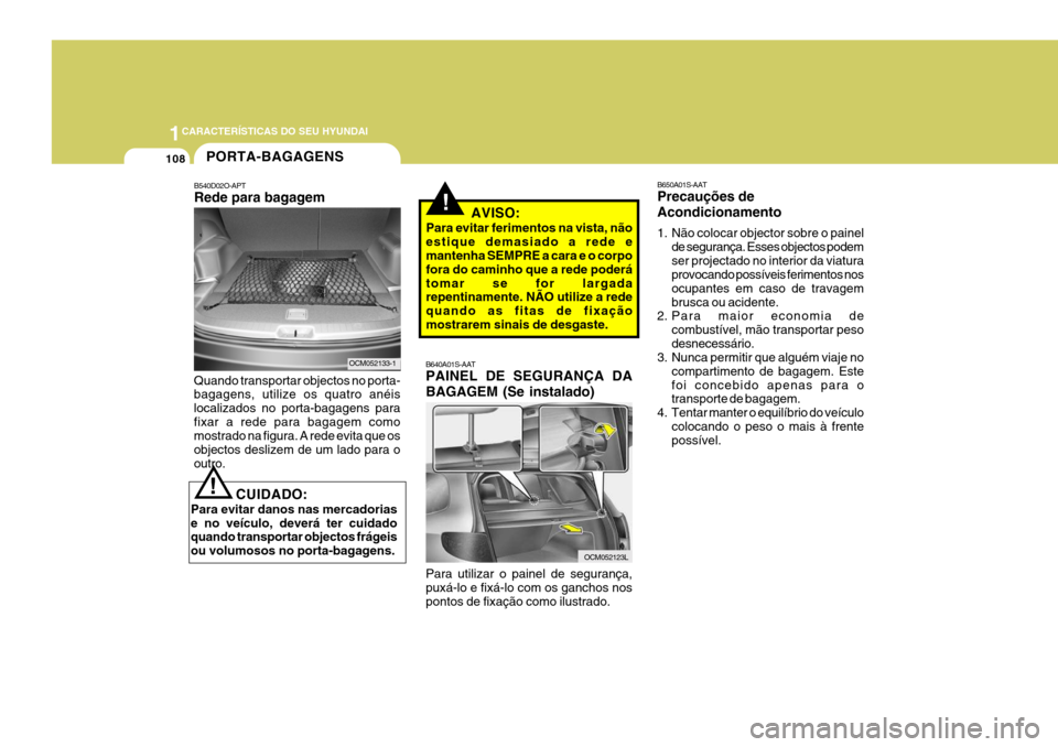 Hyundai Santa Fe 2007  Manual do proprietário (in Portuguese) 1CARACTERÍSTICAS DO SEU HYUNDAI
108
!
CUIDADO:
Para evitar danos nas mercadorias e no veículo, deverá ter cuidado quando transportar objectos frágeis ou volumosos no porta-bagagens.! AVISO:
Para e