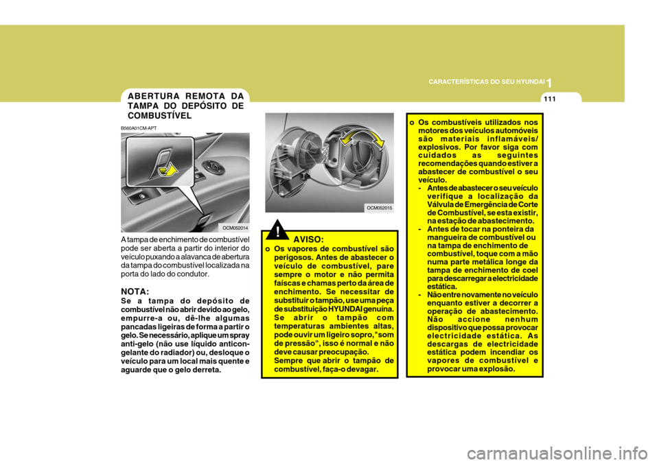 Hyundai Santa Fe 2007  Manual do proprietário (in Portuguese) 1
CARACTERÍSTICAS DO SEU HYUNDAI
111ABERTURA REMOTA DA TAMPA DO DEPÓSITO DECOMBUSTÍVEL
B560A01CM-APT A tampa de enchimento de combustível pode ser aberta a partir do interior doveículo puxando a 
