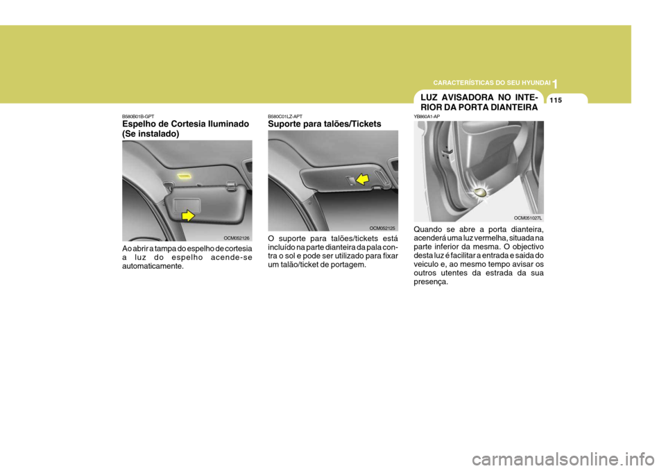 Hyundai Santa Fe 2007  Manual do proprietário (in Portuguese) 1
CARACTERÍSTICAS DO SEU HYUNDAI
115
B580B01B-GPT Espelho de Cortesia Iluminado (Se instalado) Ao abrir a tampa do espelho de cortesia a luz do espelho acende-se automaticamente.
OCM052126
OCM052125
