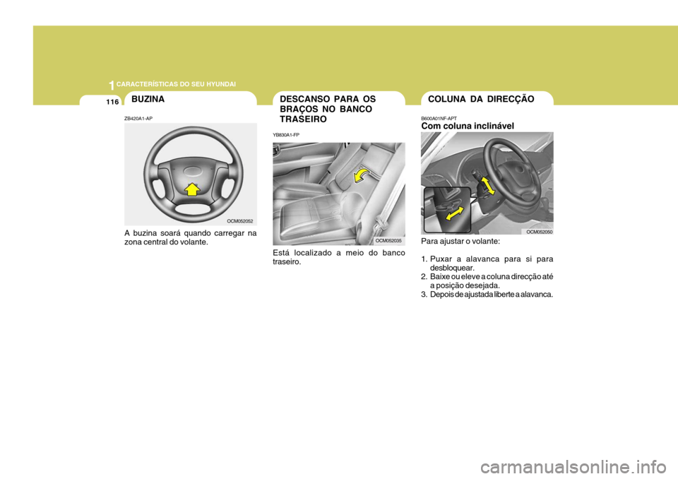 Hyundai Santa Fe 2007  Manual do proprietário (in Portuguese) 1CARACTERÍSTICAS DO SEU HYUNDAI
116DESCANSO PARA OS BRAÇOS NO BANCOTRASEIRO
YB830A1-FP Está localizado a meio do banco traseiro.COLUNA DA DIRECÇÃO
B600A01NF-APT Com coluna inclinável
Para ajusta