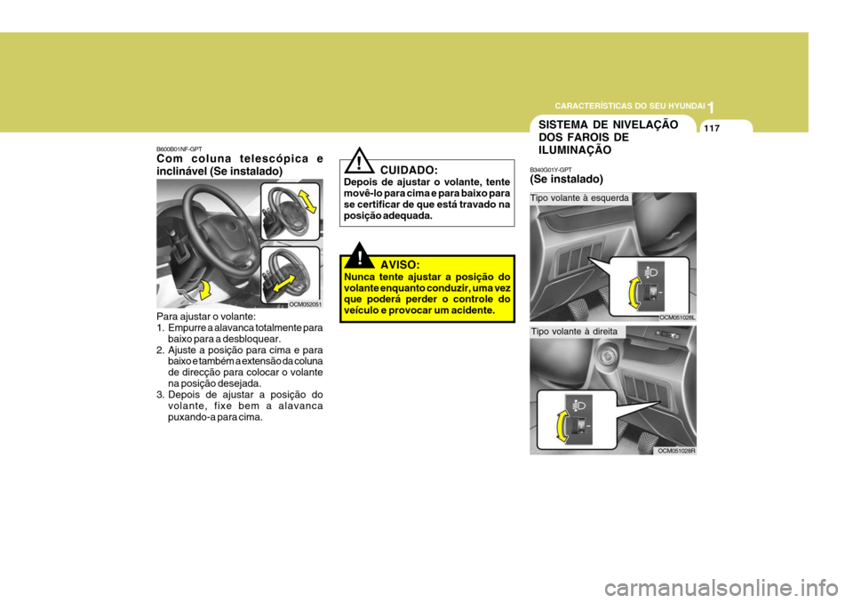 Hyundai Santa Fe 2007  Manual do proprietário (in Portuguese) 1
CARACTERÍSTICAS DO SEU HYUNDAI
117
B600B01NF-GPT Com coluna telescópica e inclinável (Se instalado) Para ajustar o volante: 
1. Empurre a alavanca totalmente para
baixo para a desbloquear.
2. Aju